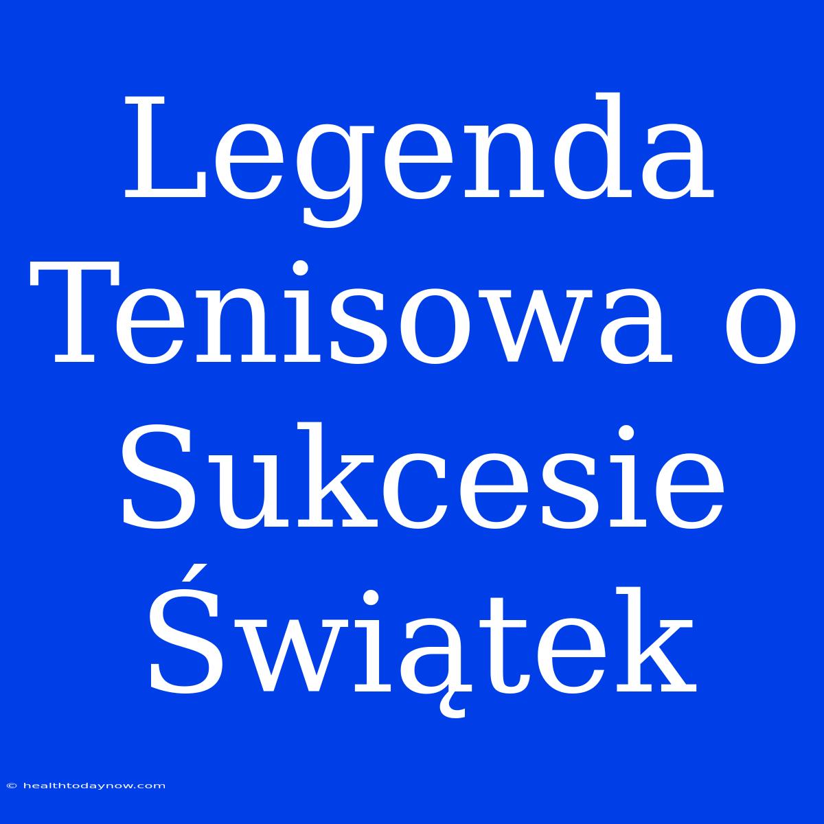 Legenda Tenisowa O Sukcesie Świątek