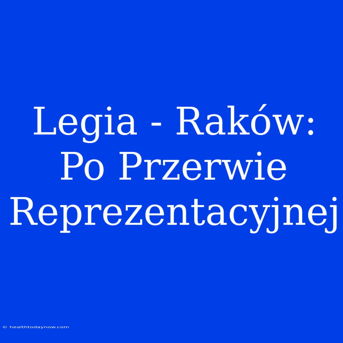 Legia - Raków: Po Przerwie Reprezentacyjnej