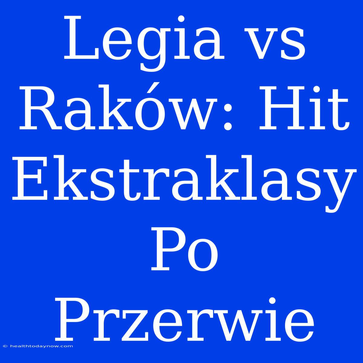 Legia Vs Raków: Hit Ekstraklasy Po Przerwie