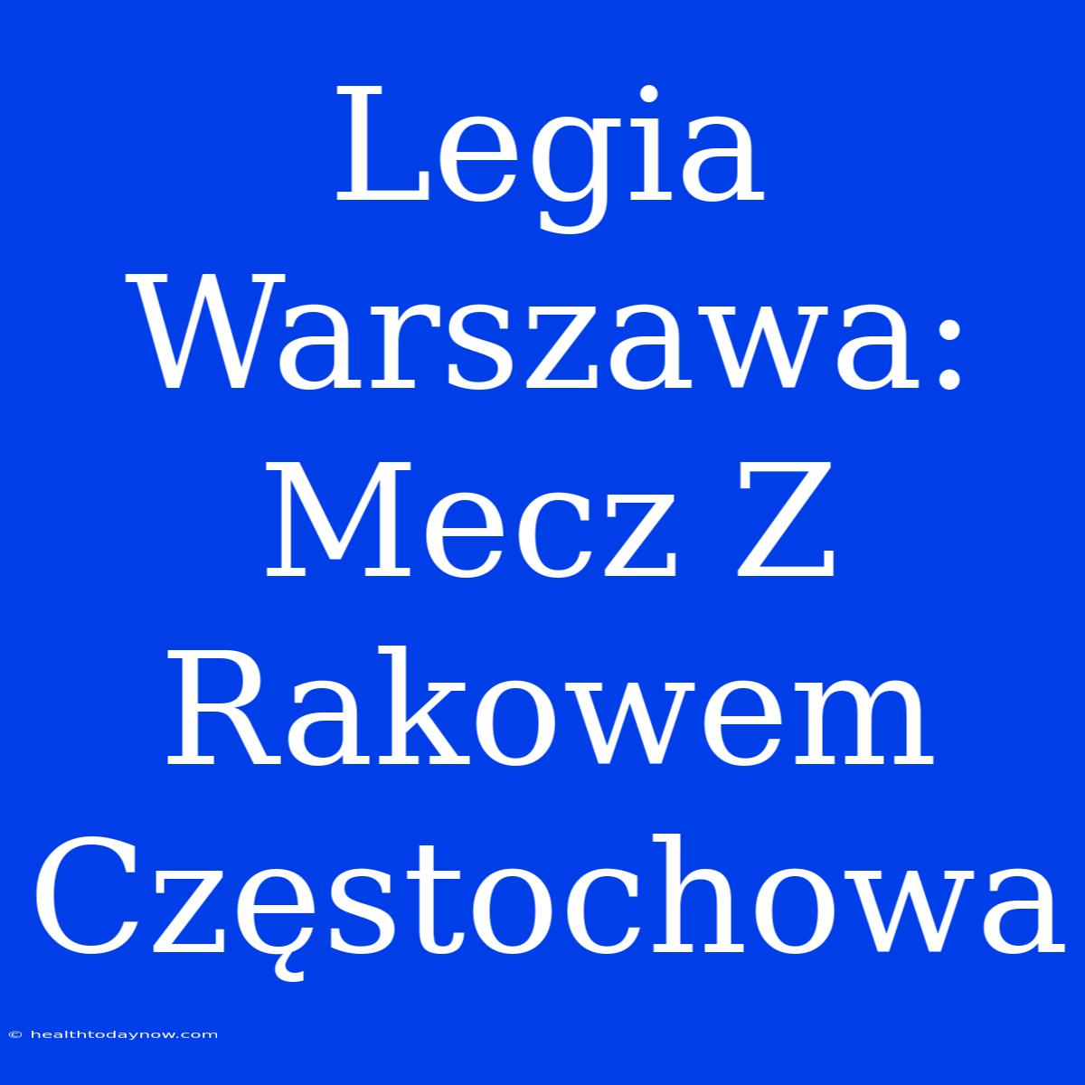 Legia Warszawa: Mecz Z Rakowem Częstochowa