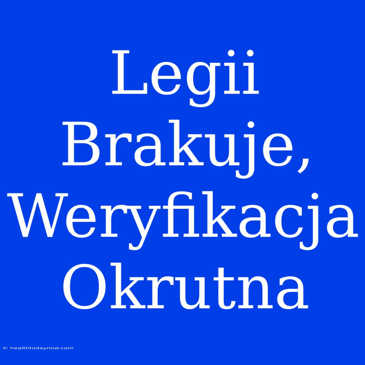 Legii Brakuje, Weryfikacja Okrutna