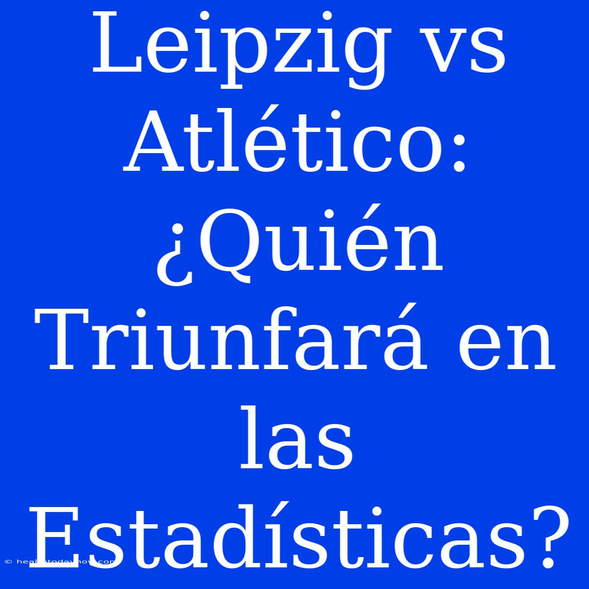 Leipzig Vs Atlético: ¿Quién Triunfará En Las Estadísticas?