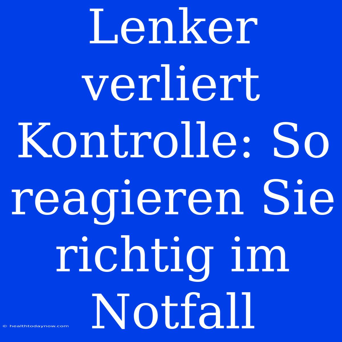 Lenker Verliert Kontrolle: So Reagieren Sie Richtig Im Notfall