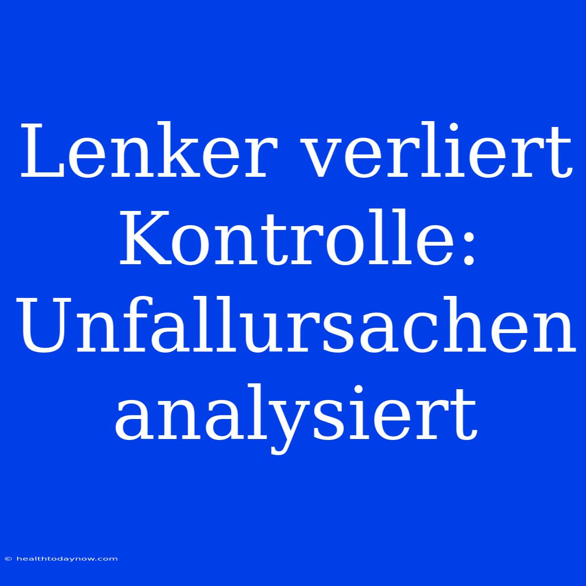 Lenker Verliert Kontrolle: Unfallursachen Analysiert