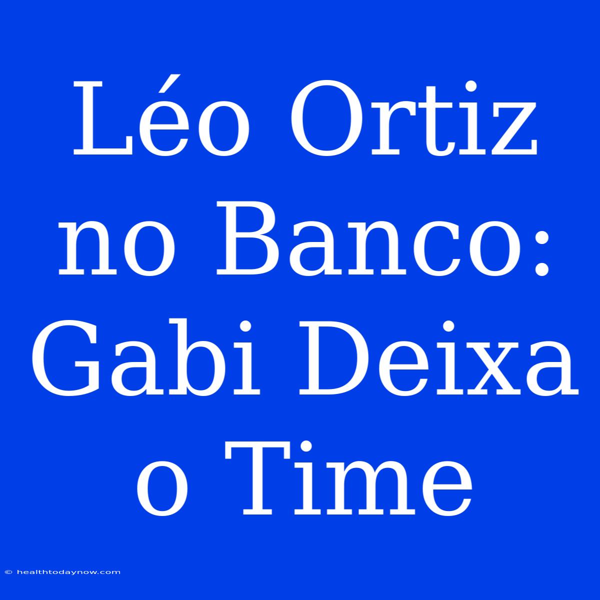 Léo Ortiz No Banco: Gabi Deixa O Time