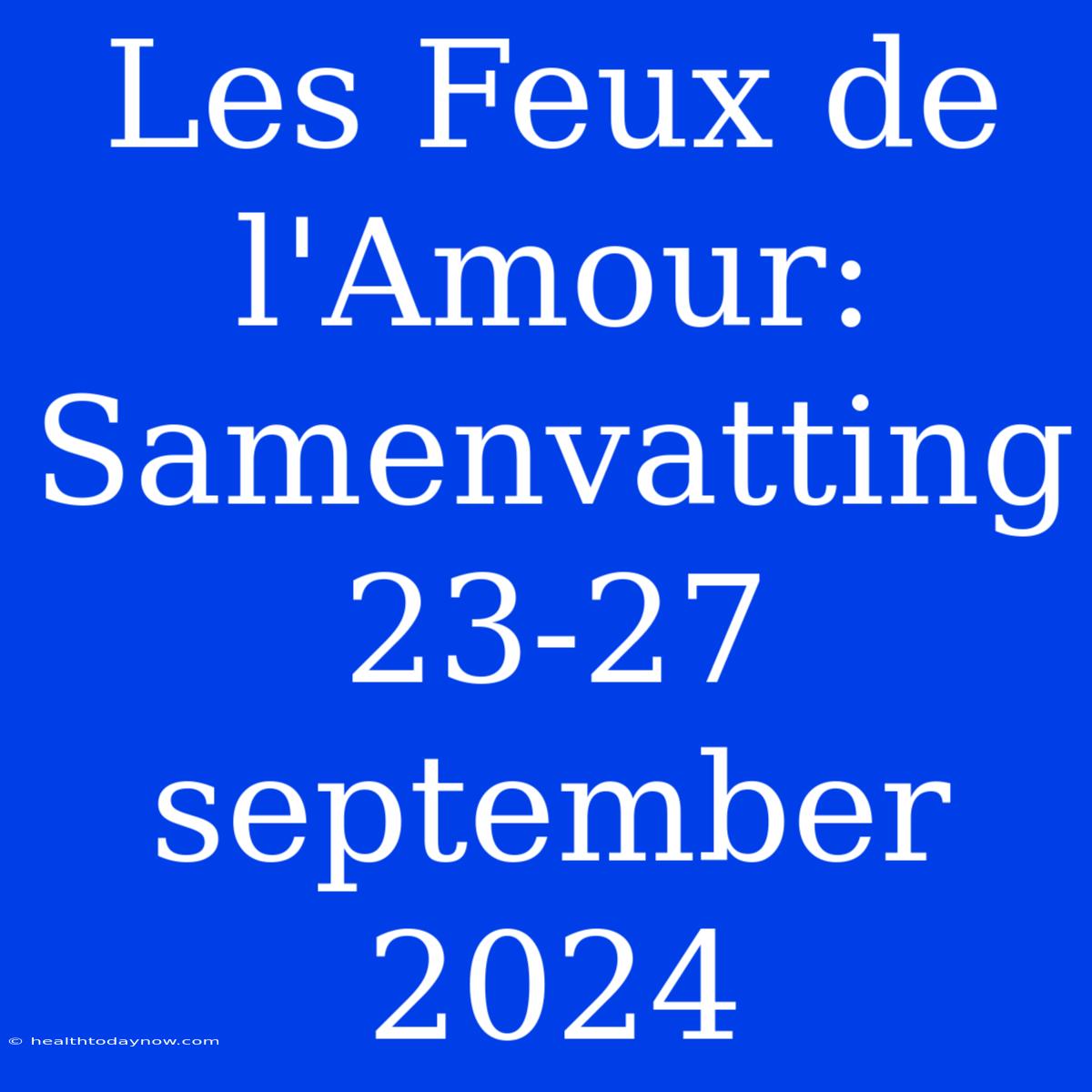 Les Feux De L'Amour: Samenvatting 23-27 September 2024