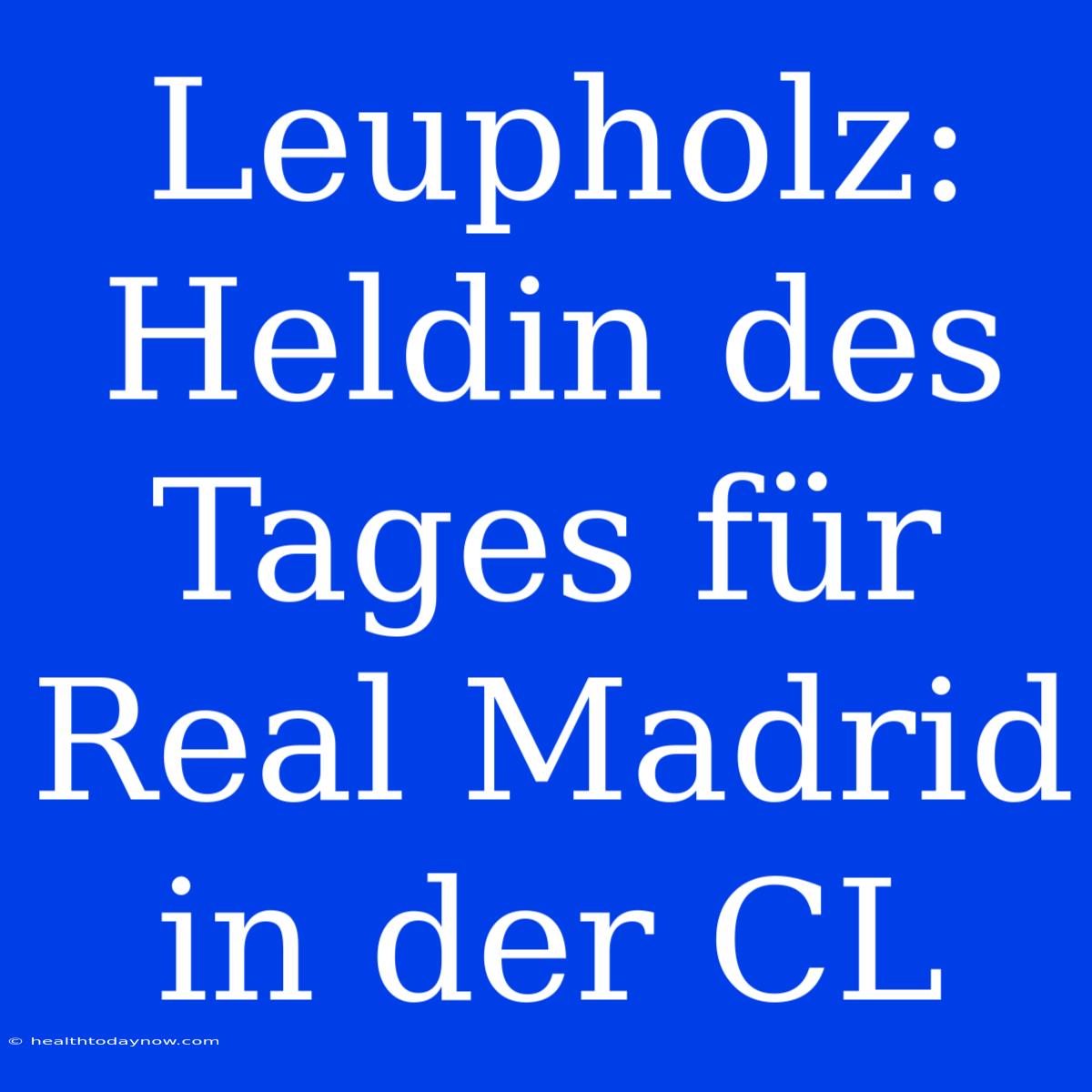 Leupholz: Heldin Des Tages Für Real Madrid In Der CL