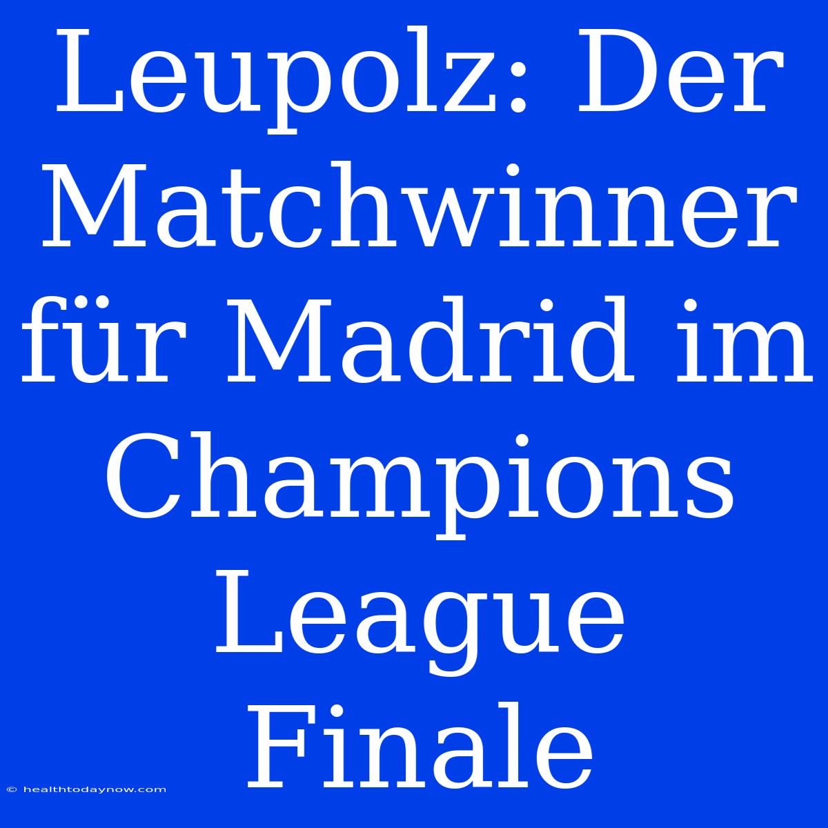 Leupolz: Der Matchwinner Für Madrid Im Champions League Finale