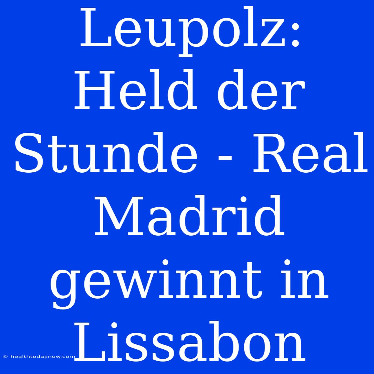 Leupolz: Held Der Stunde - Real Madrid Gewinnt In Lissabon