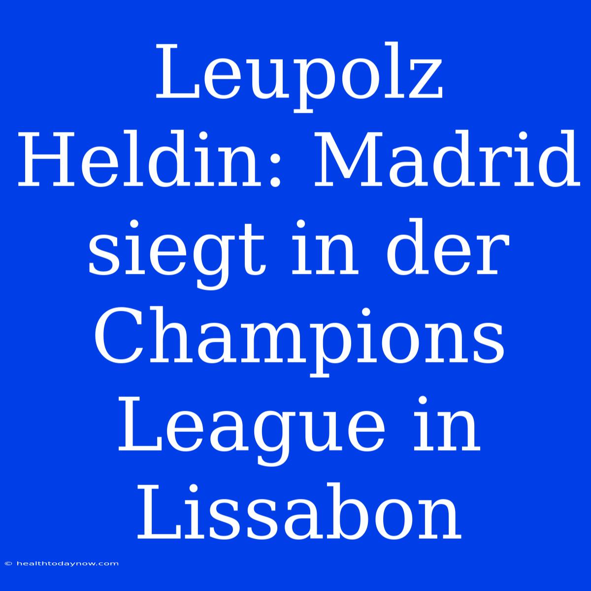 Leupolz Heldin: Madrid Siegt In Der Champions League In Lissabon