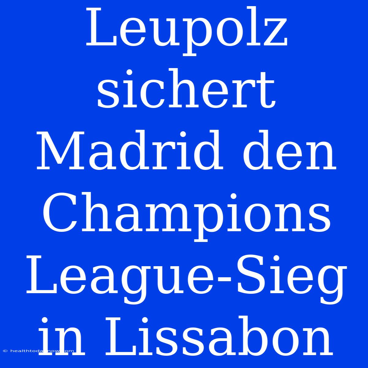 Leupolz Sichert Madrid Den Champions League-Sieg In Lissabon