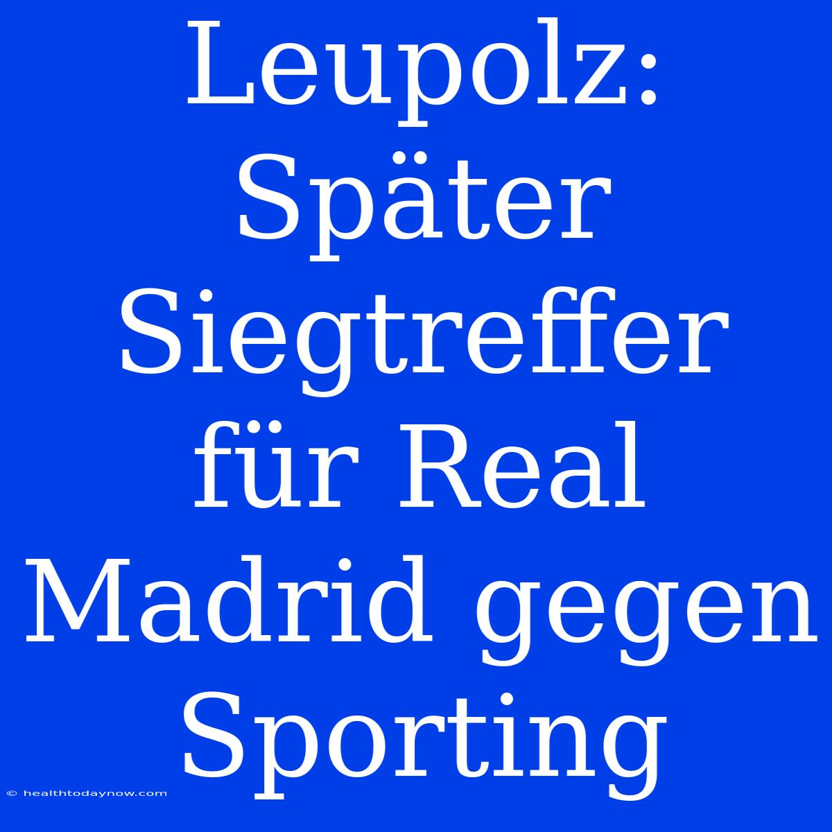 Leupolz: Später Siegtreffer Für Real Madrid Gegen Sporting