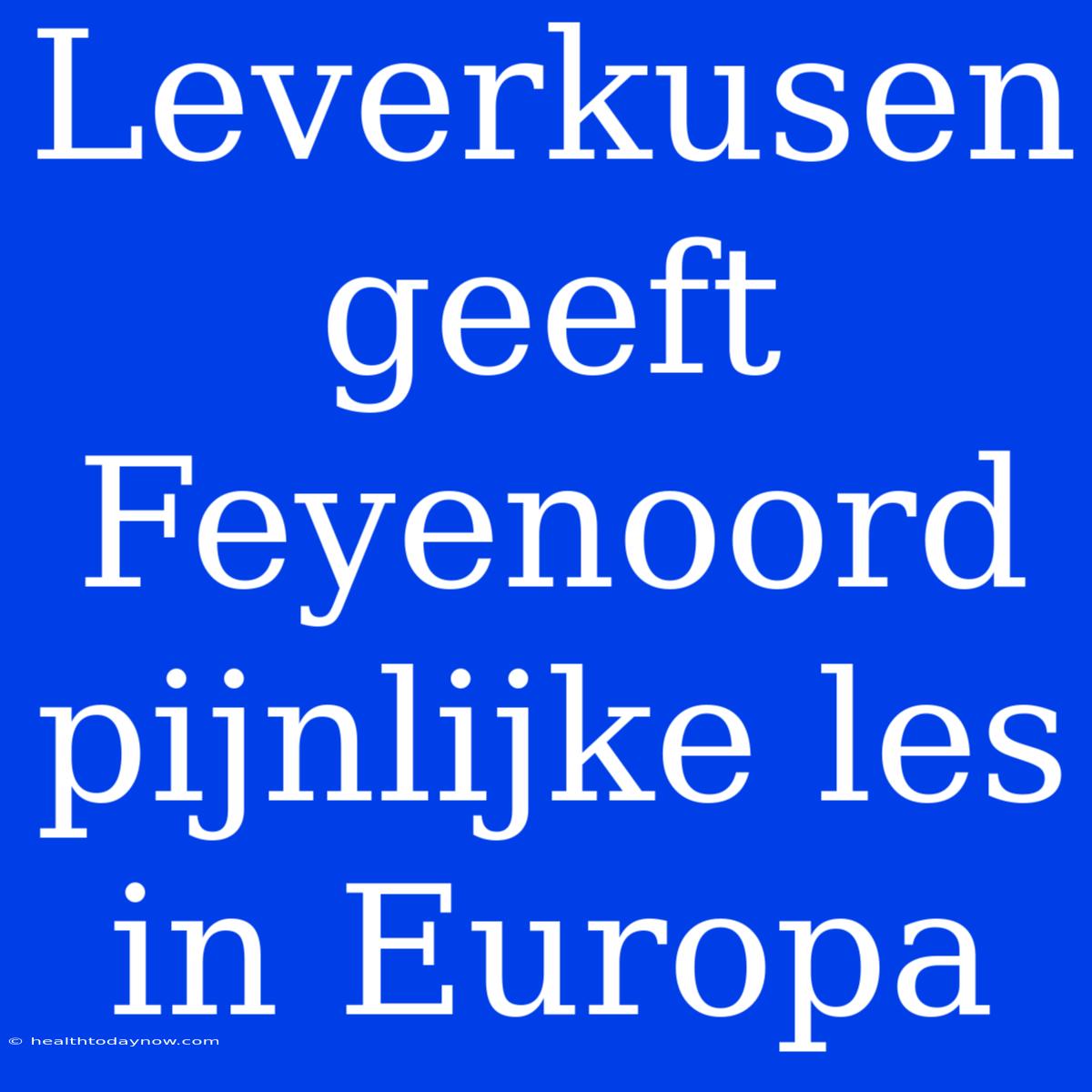 Leverkusen Geeft Feyenoord Pijnlijke Les In Europa