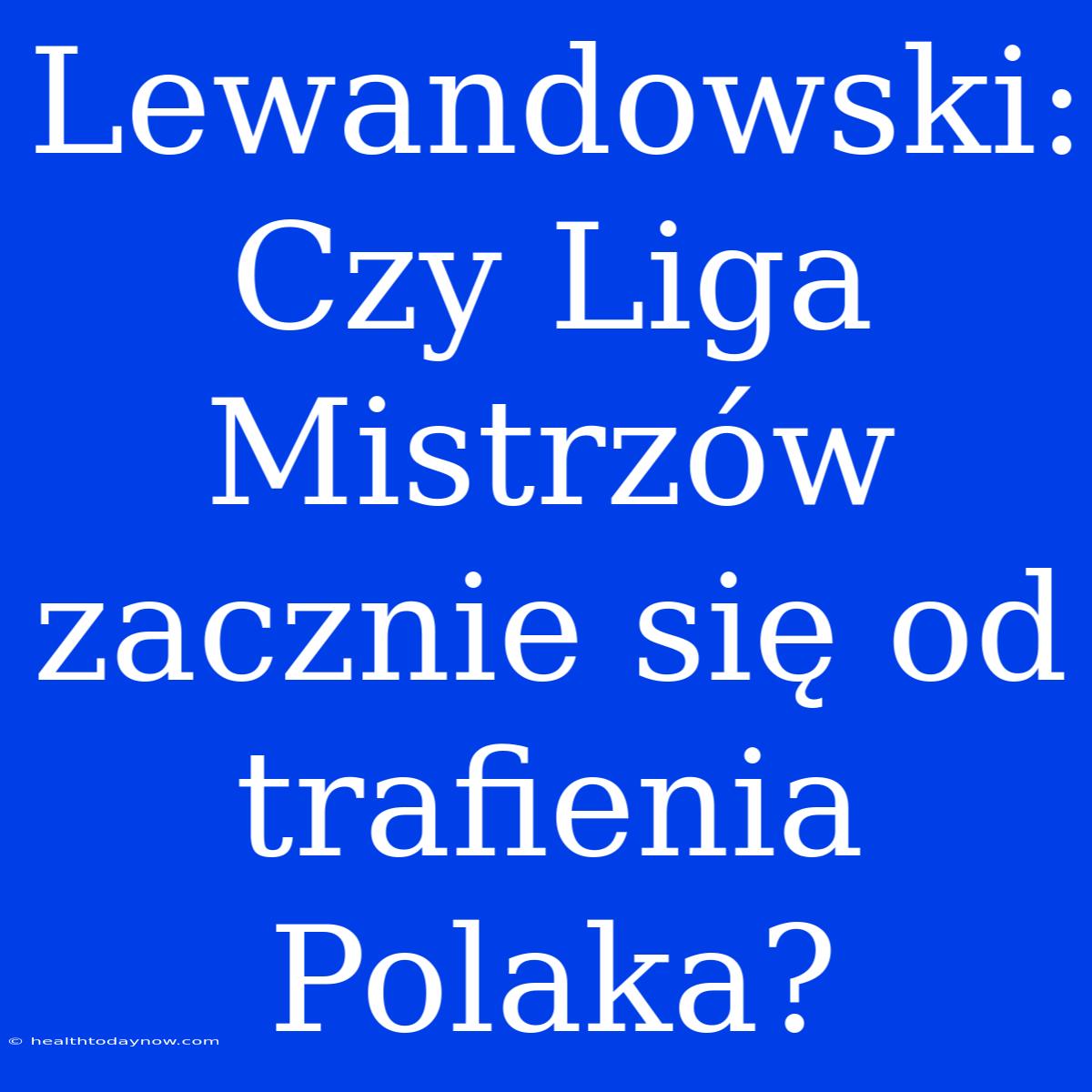 Lewandowski: Czy Liga Mistrzów Zacznie Się Od Trafienia Polaka?