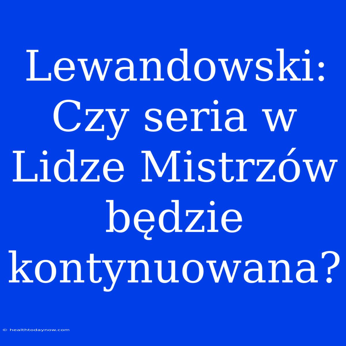 Lewandowski: Czy Seria W Lidze Mistrzów Będzie Kontynuowana?