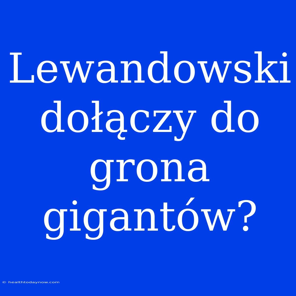 Lewandowski Dołączy Do Grona Gigantów?