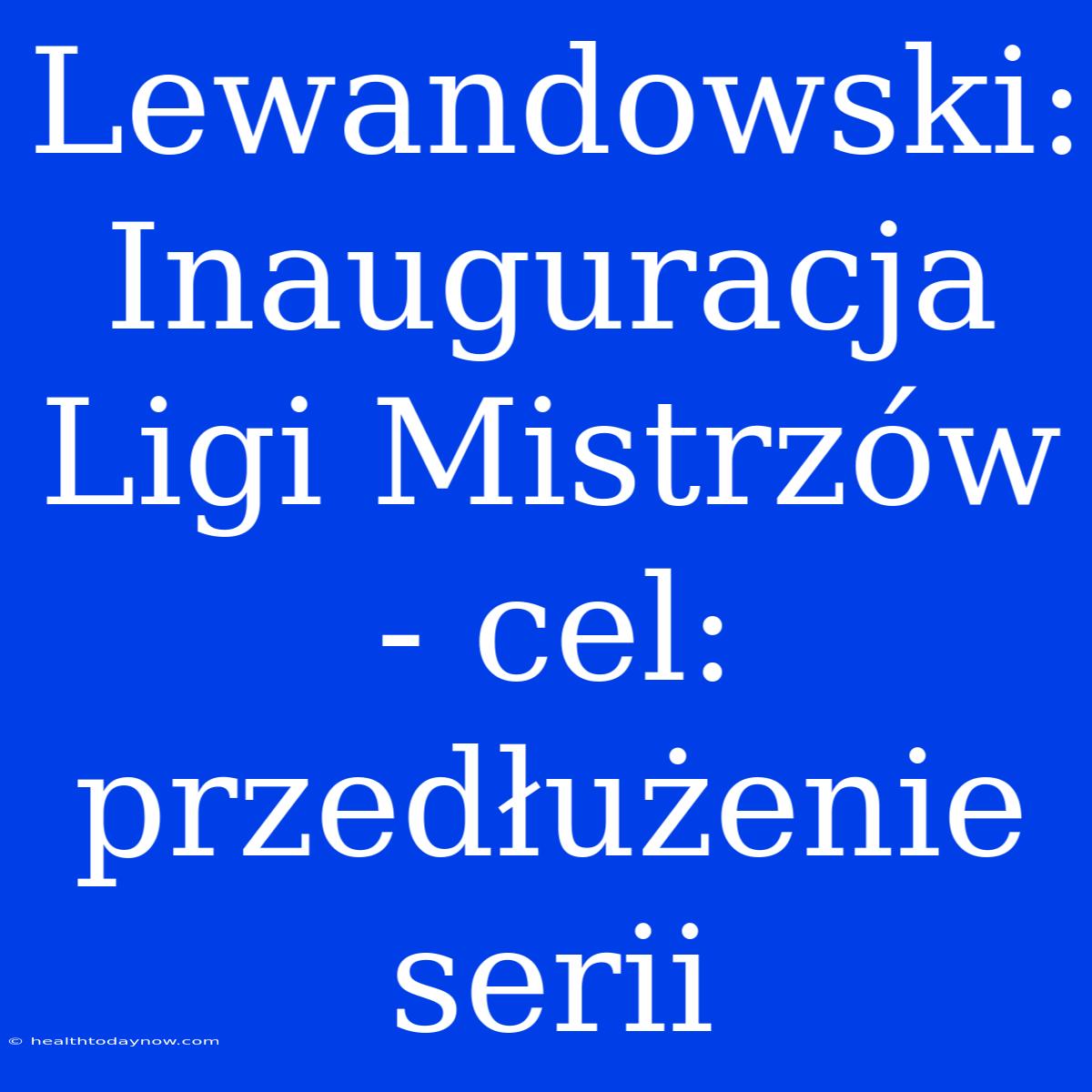 Lewandowski: Inauguracja Ligi Mistrzów - Cel: Przedłużenie Serii