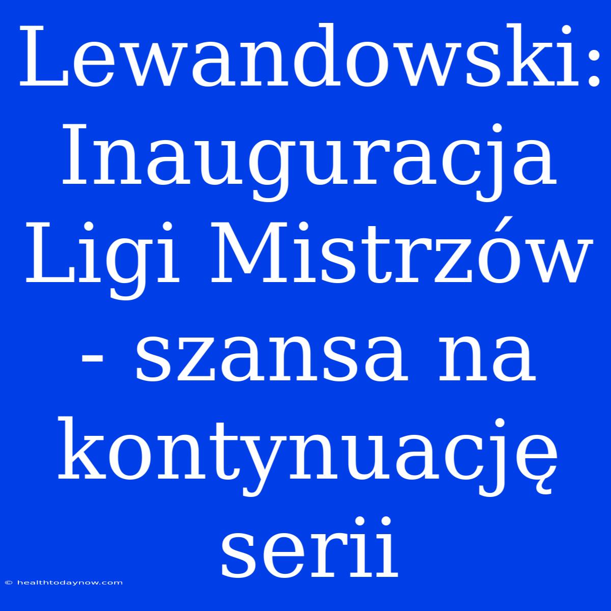 Lewandowski: Inauguracja Ligi Mistrzów - Szansa Na Kontynuację Serii