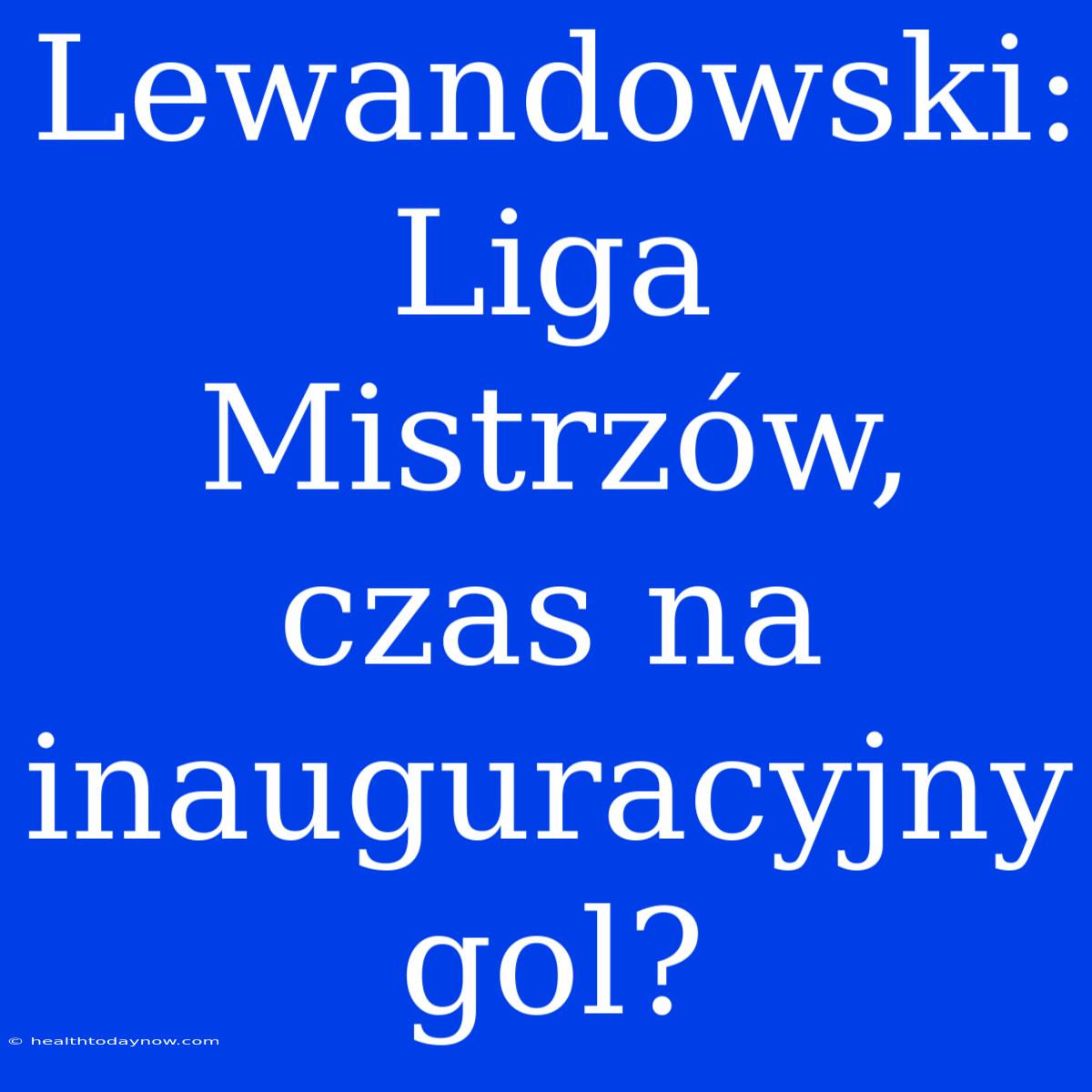 Lewandowski: Liga Mistrzów, Czas Na Inauguracyjny Gol?