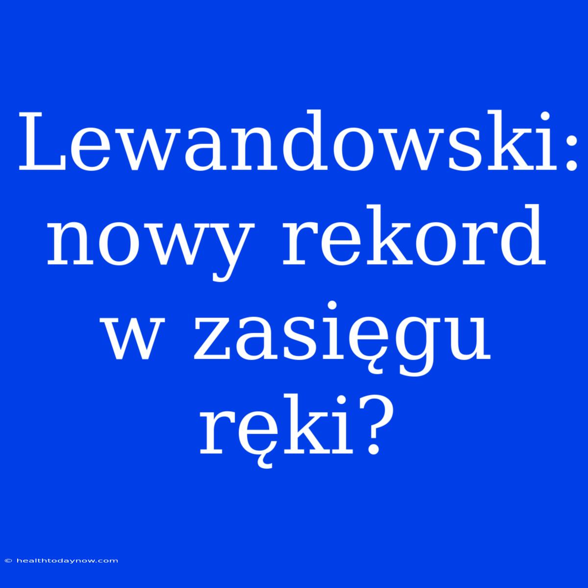 Lewandowski: Nowy Rekord W Zasięgu Ręki?