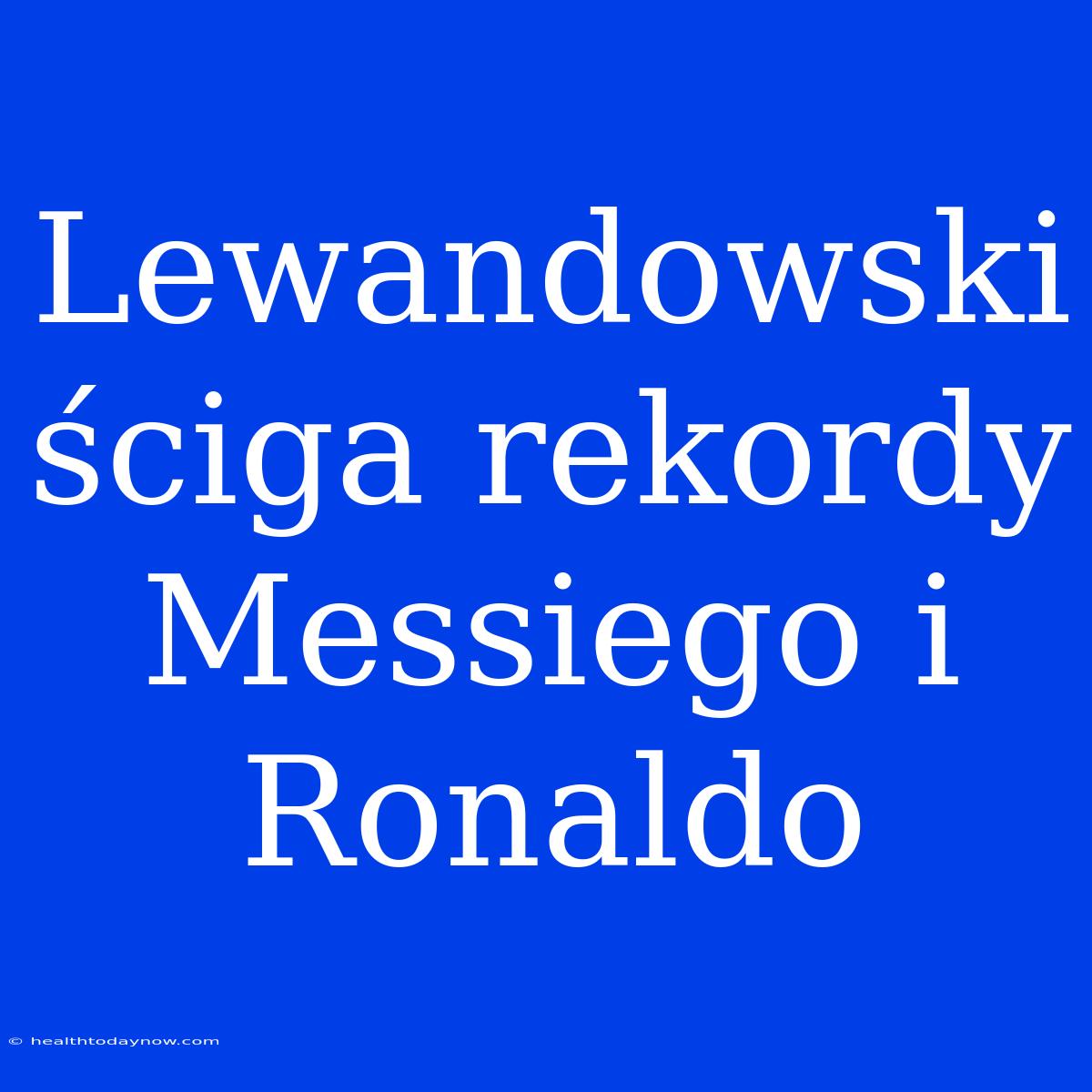 Lewandowski Ściga Rekordy Messiego I Ronaldo