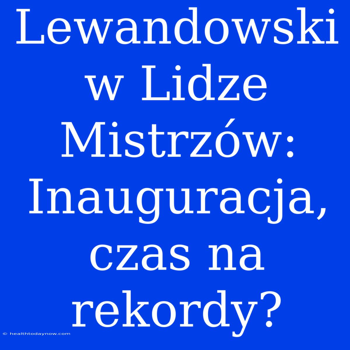 Lewandowski W Lidze Mistrzów: Inauguracja, Czas Na Rekordy?