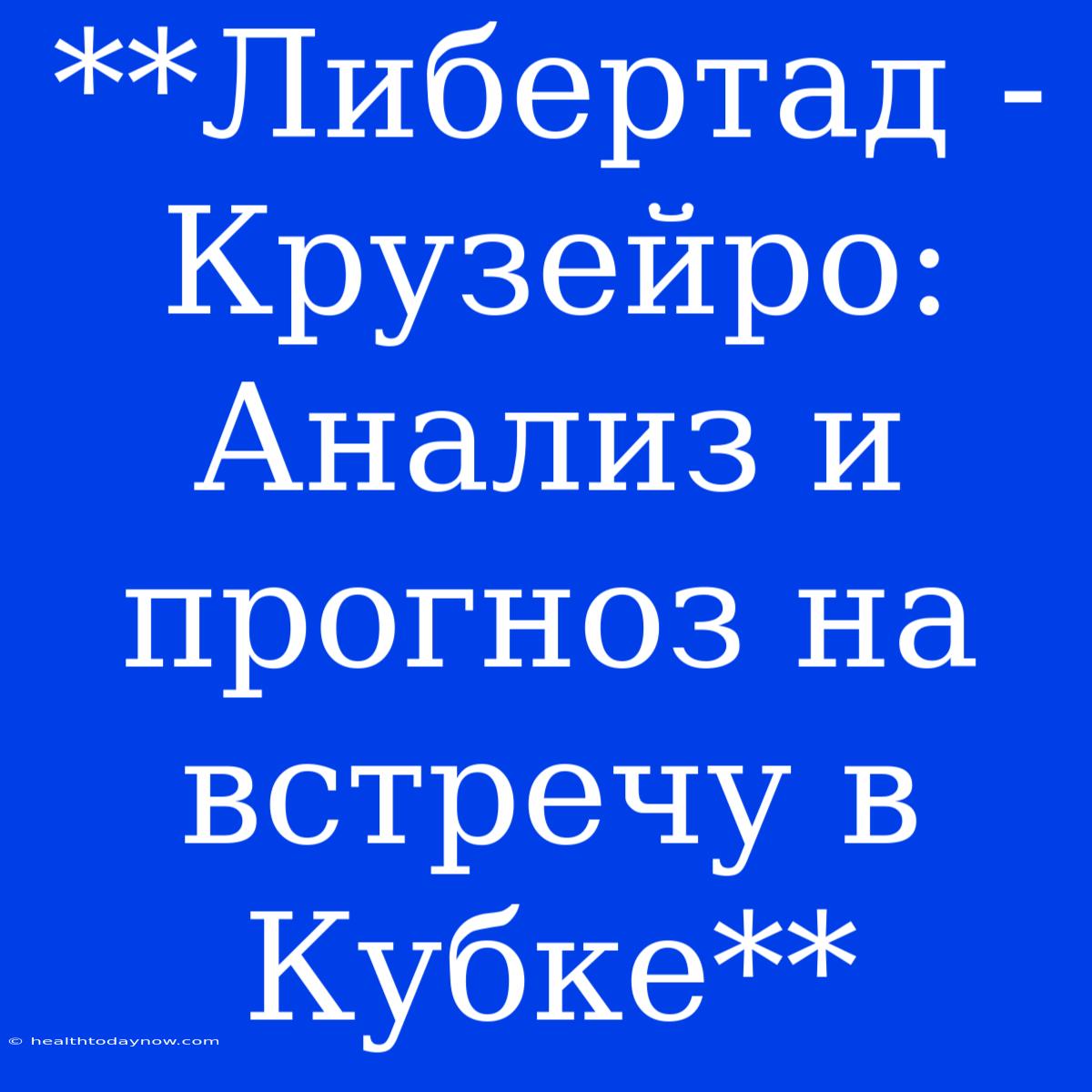 **Либертад - Крузейро: Анализ И Прогноз На Встречу В Кубке**