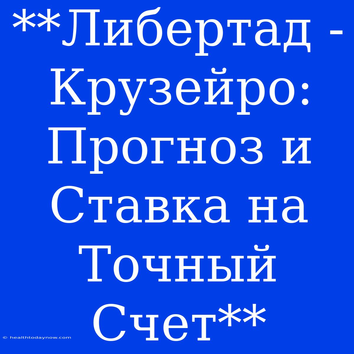 **Либертад - Крузейро: Прогноз И Ставка На Точный Счет**