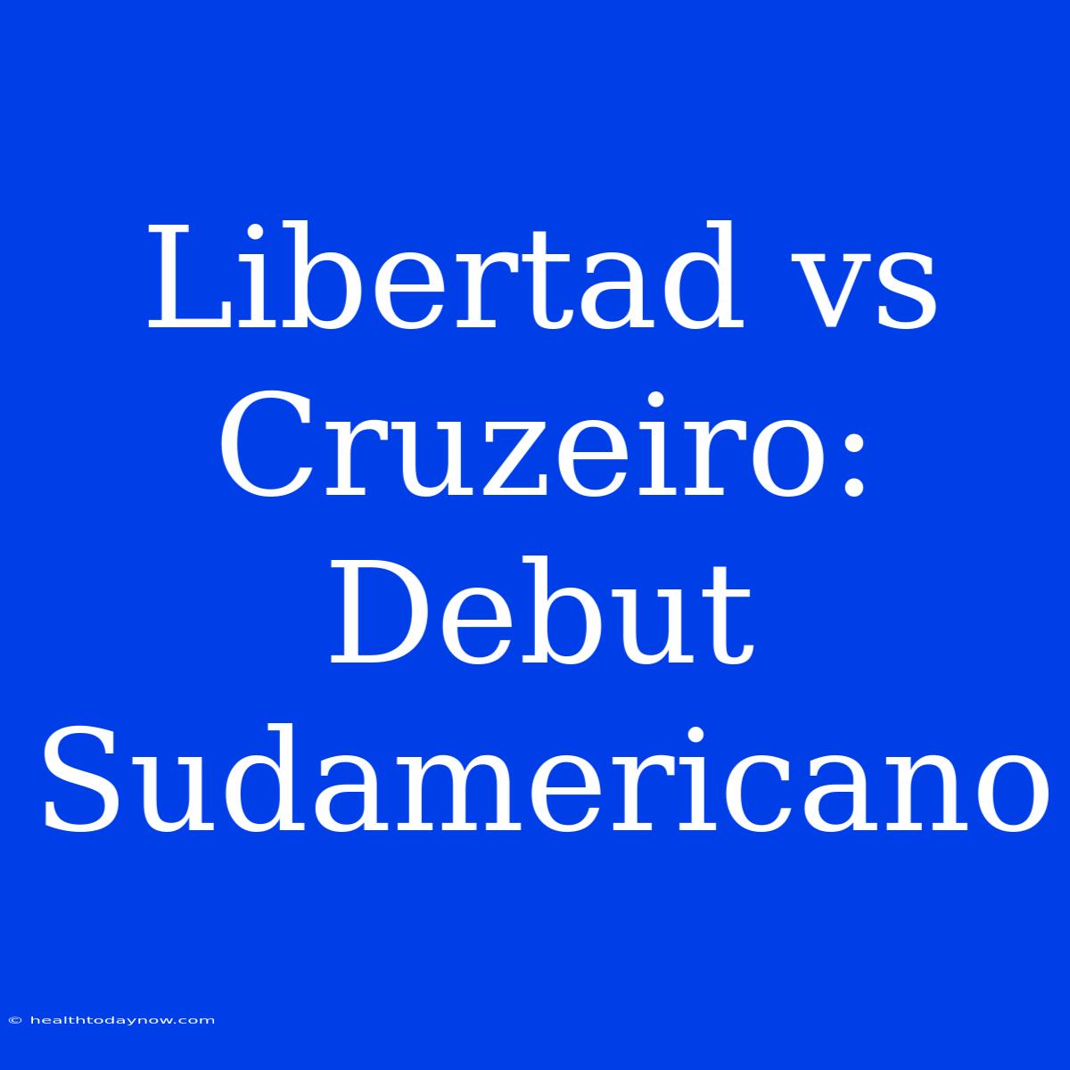 Libertad Vs Cruzeiro: Debut Sudamericano