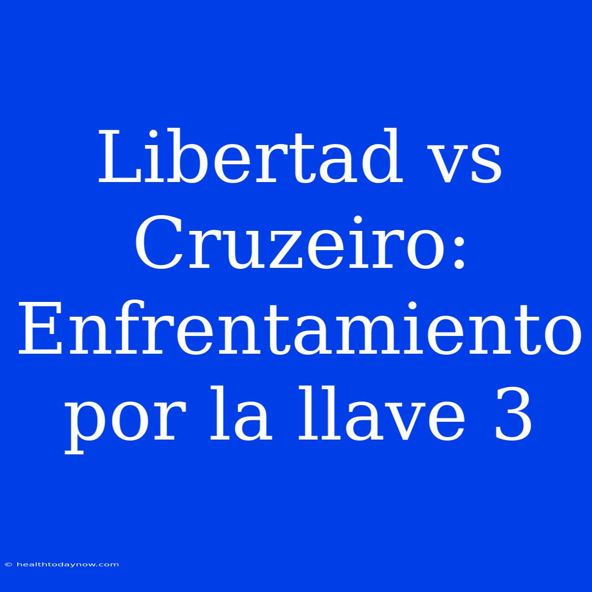 Libertad Vs Cruzeiro: Enfrentamiento Por La Llave 3