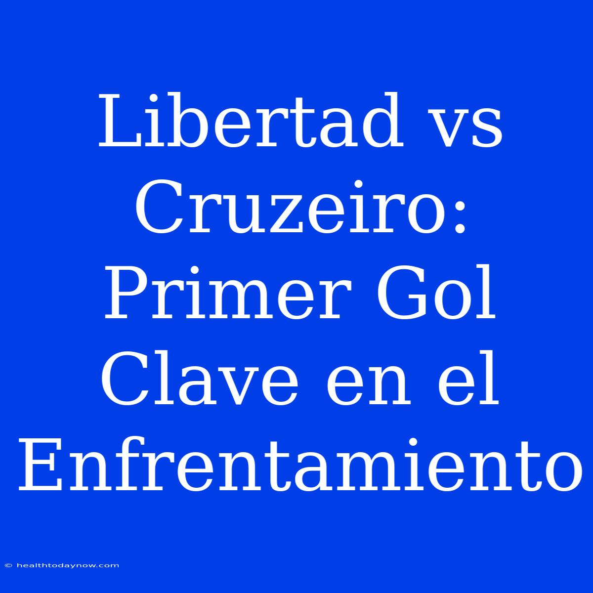 Libertad Vs Cruzeiro: Primer Gol Clave En El Enfrentamiento