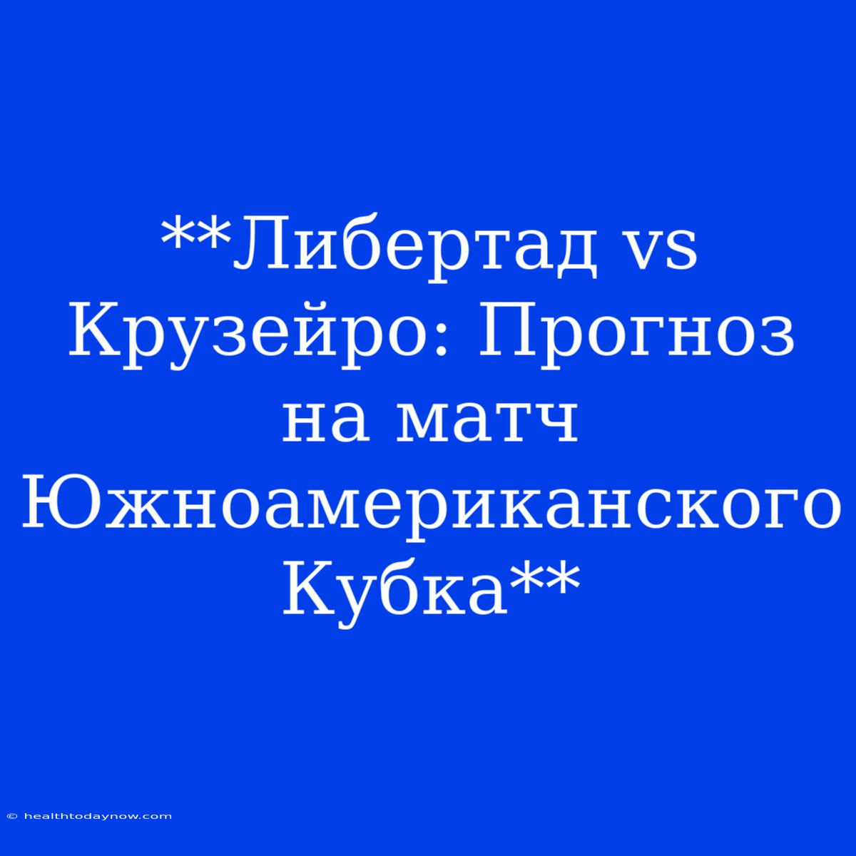 **Либертад Vs Крузейро: Прогноз На Матч Южноамериканского Кубка**