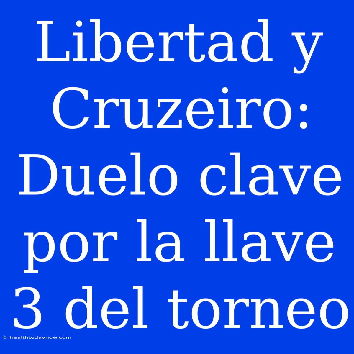 Libertad Y Cruzeiro: Duelo Clave Por La Llave 3 Del Torneo