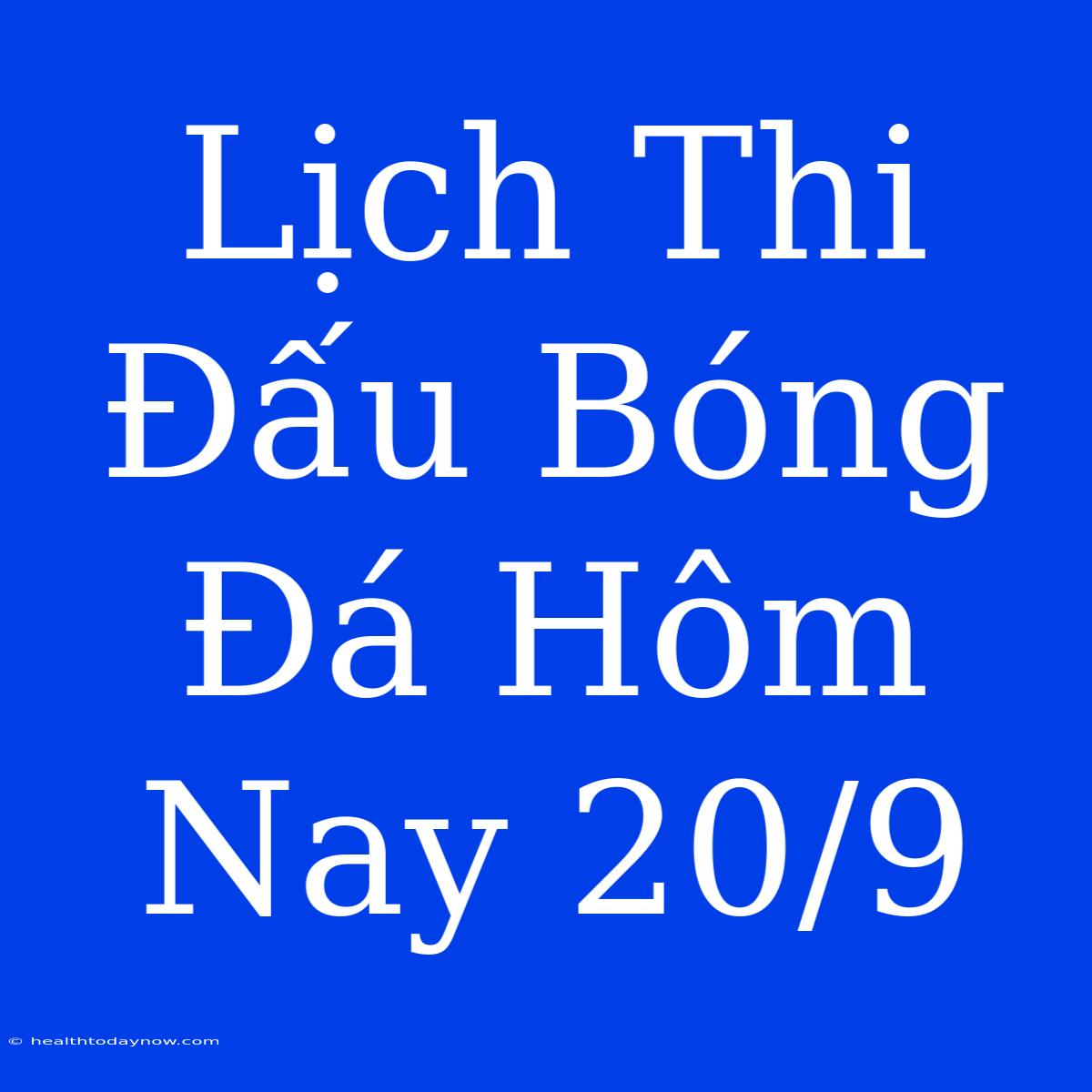 Lịch Thi Đấu Bóng Đá Hôm Nay 20/9