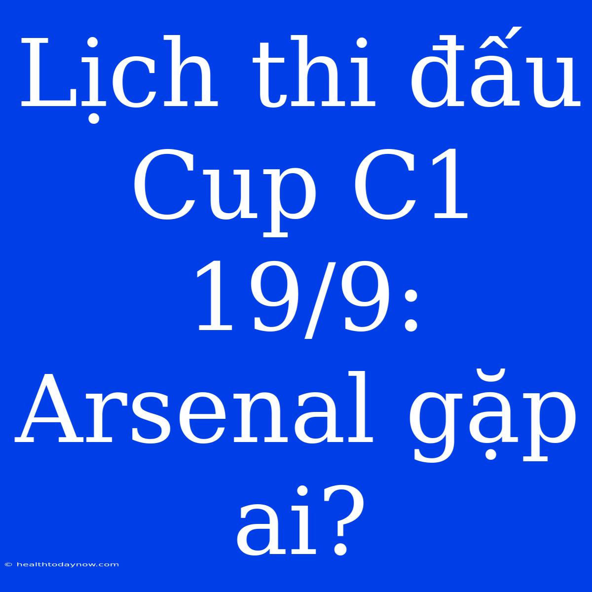 Lịch Thi Đấu Cup C1 19/9: Arsenal Gặp Ai?