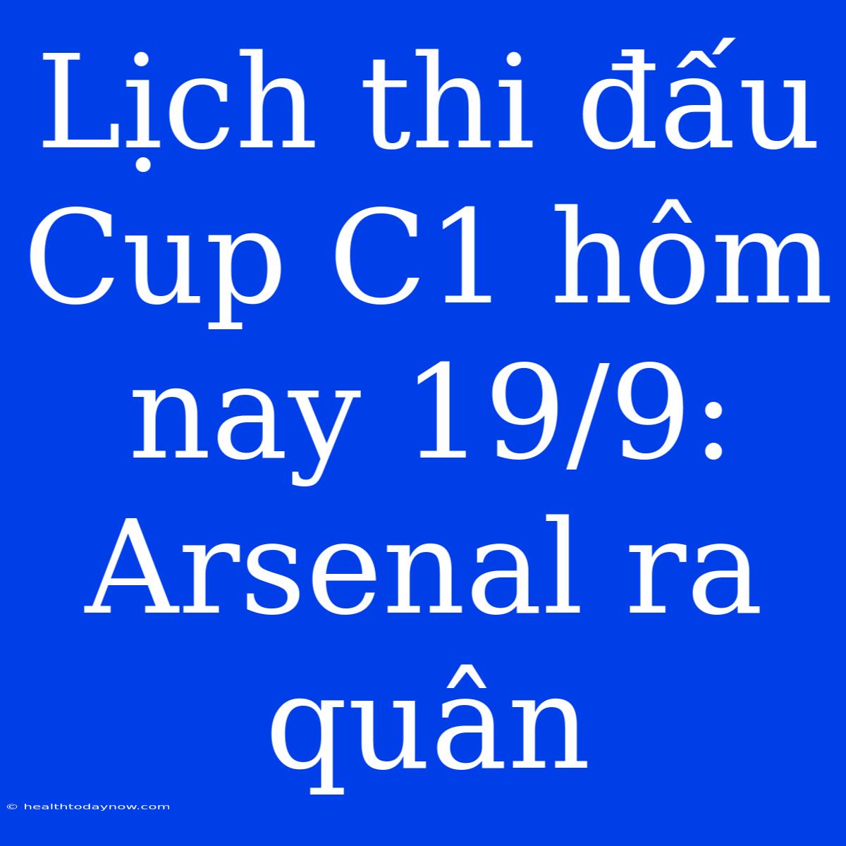 Lịch Thi Đấu Cup C1 Hôm Nay 19/9: Arsenal Ra Quân