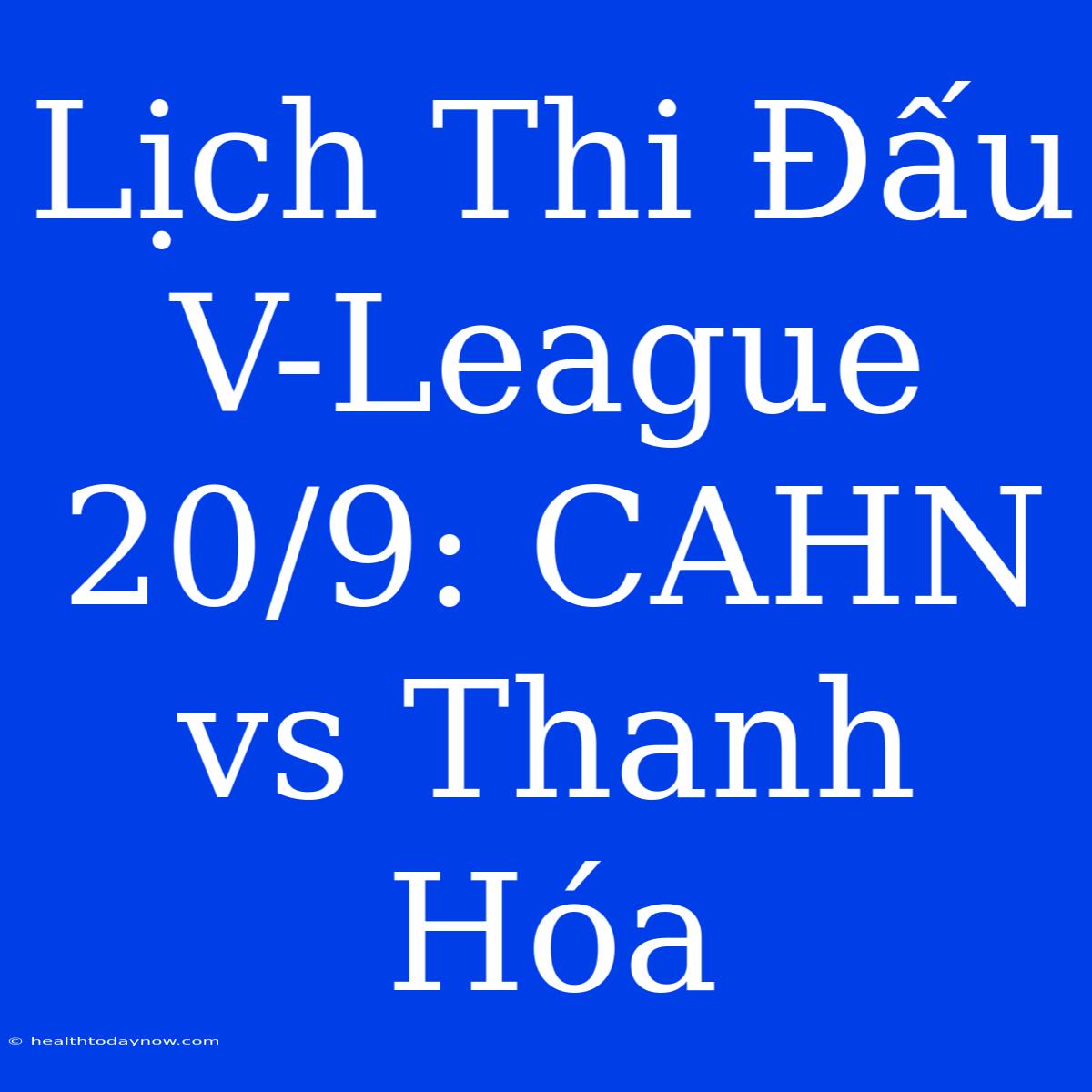 Lịch Thi Đấu V-League 20/9: CAHN Vs Thanh Hóa