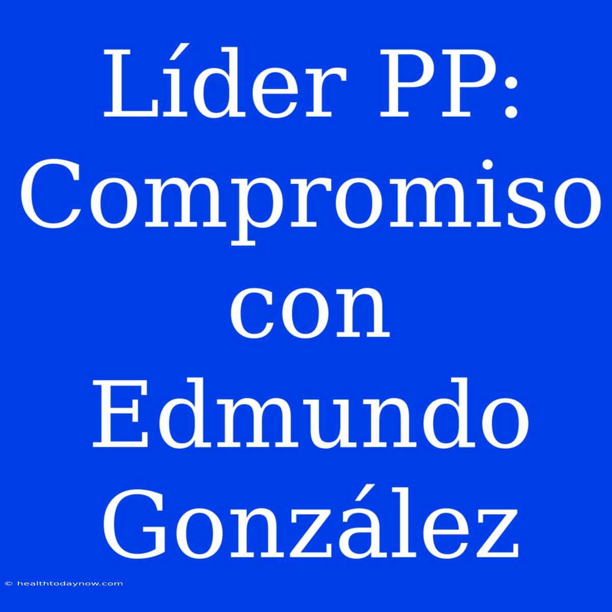 Líder PP: Compromiso Con Edmundo González 