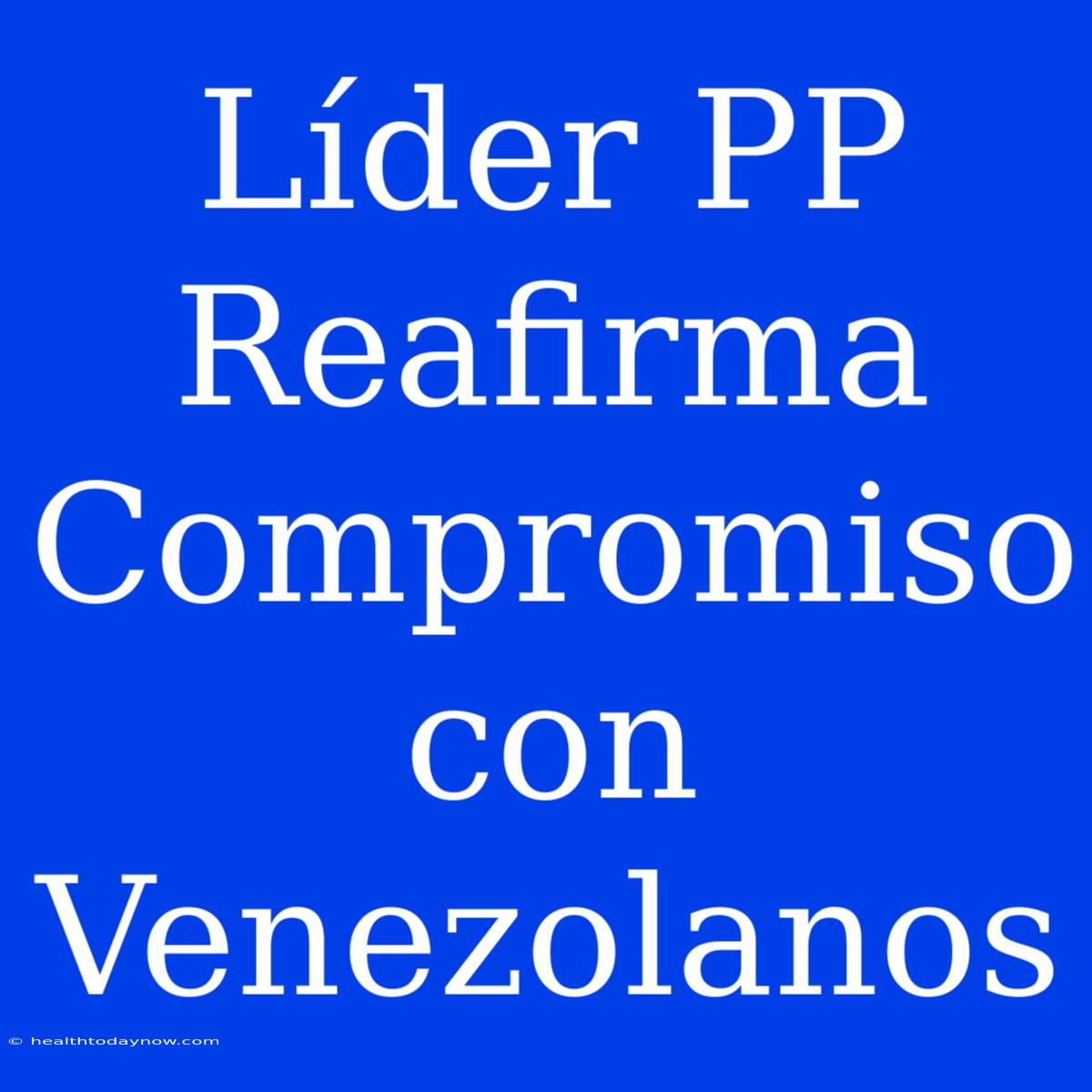 Líder PP Reafirma Compromiso Con Venezolanos 