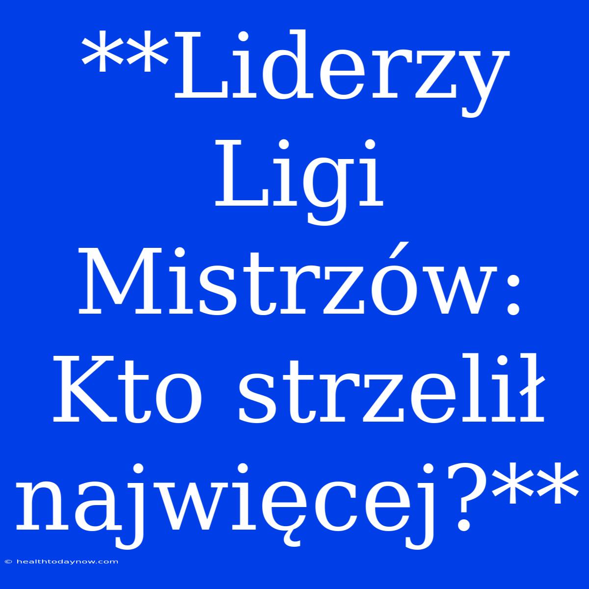 **Liderzy Ligi Mistrzów: Kto Strzelił Najwięcej?** 