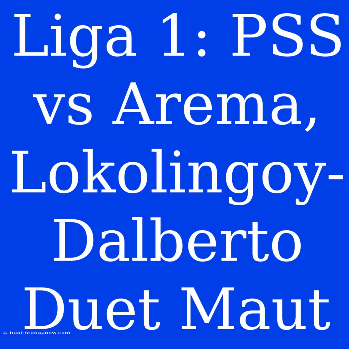 Liga 1: PSS Vs Arema, Lokolingoy-Dalberto Duet Maut