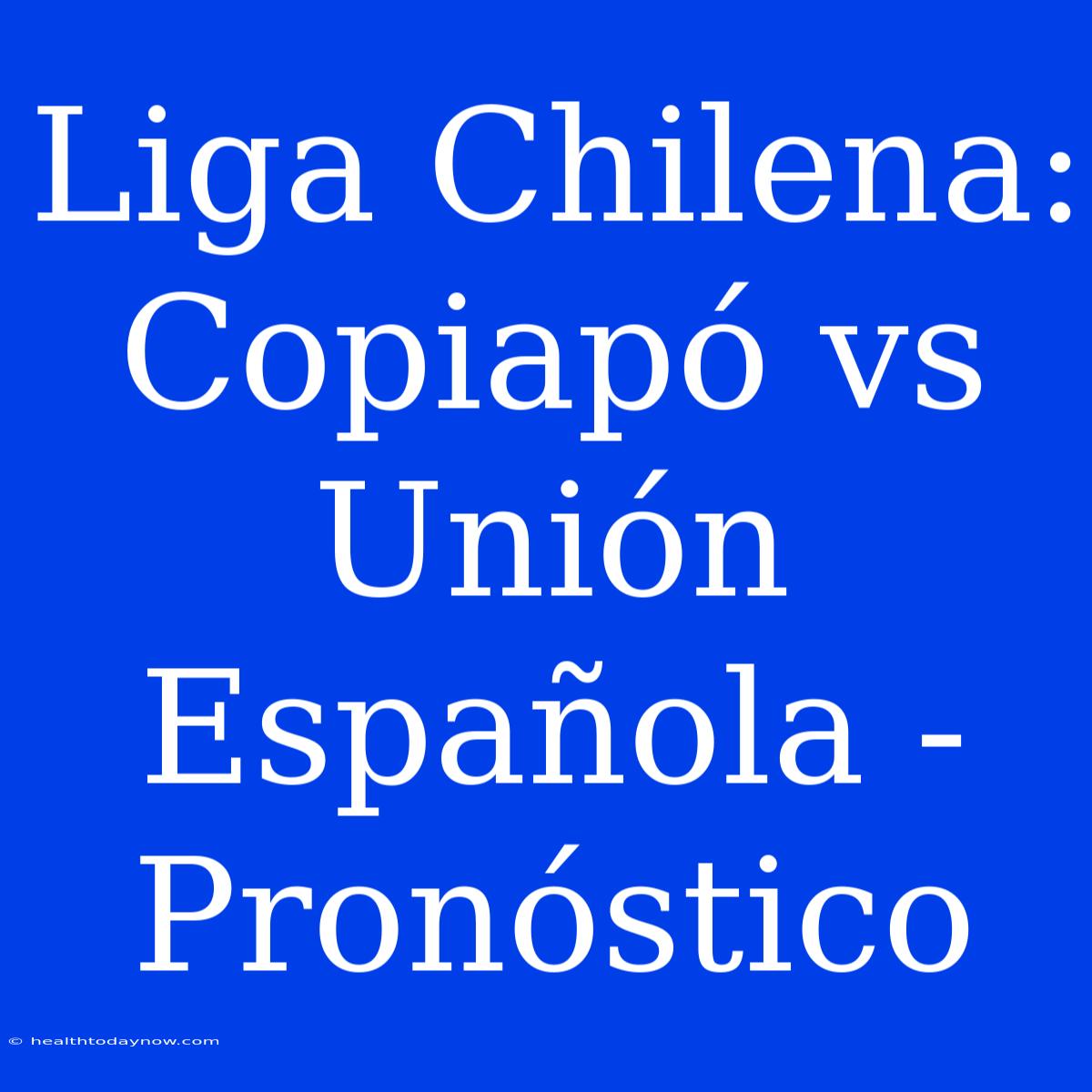 Liga Chilena: Copiapó Vs Unión Española - Pronóstico