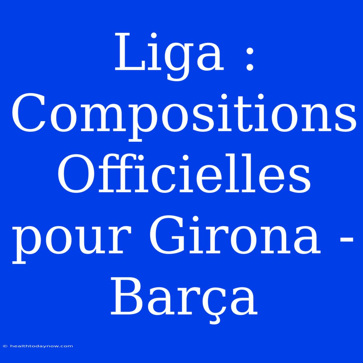 Liga : Compositions Officielles Pour Girona - Barça 