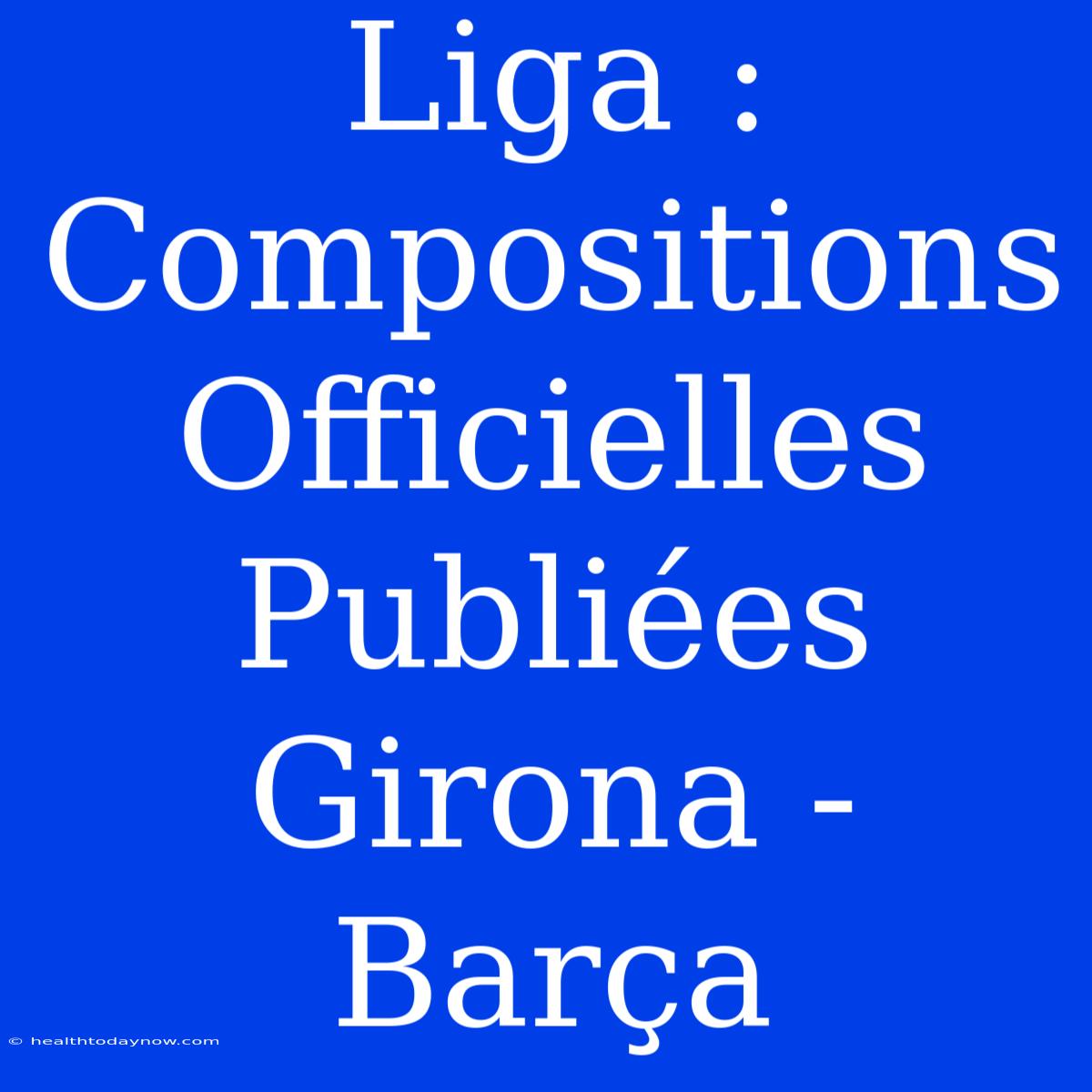 Liga : Compositions Officielles Publiées Girona - Barça