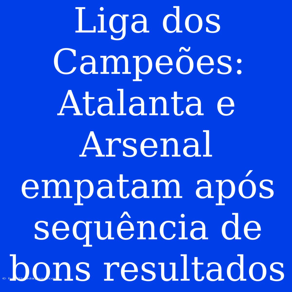 Liga Dos Campeões: Atalanta E Arsenal Empatam Após Sequência De Bons Resultados