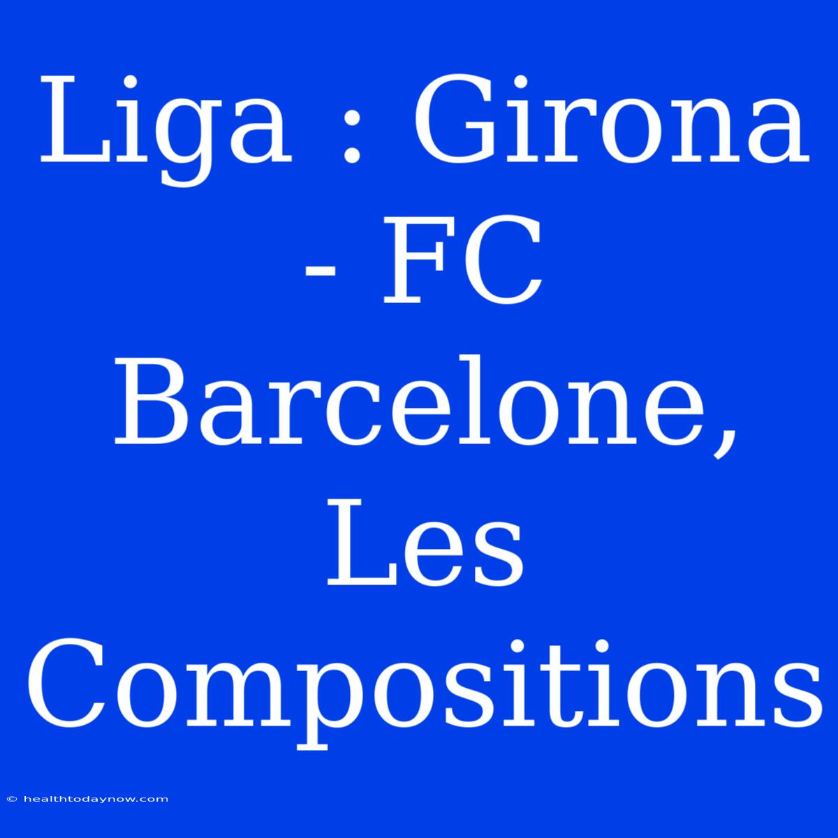 Liga : Girona - FC Barcelone, Les Compositions