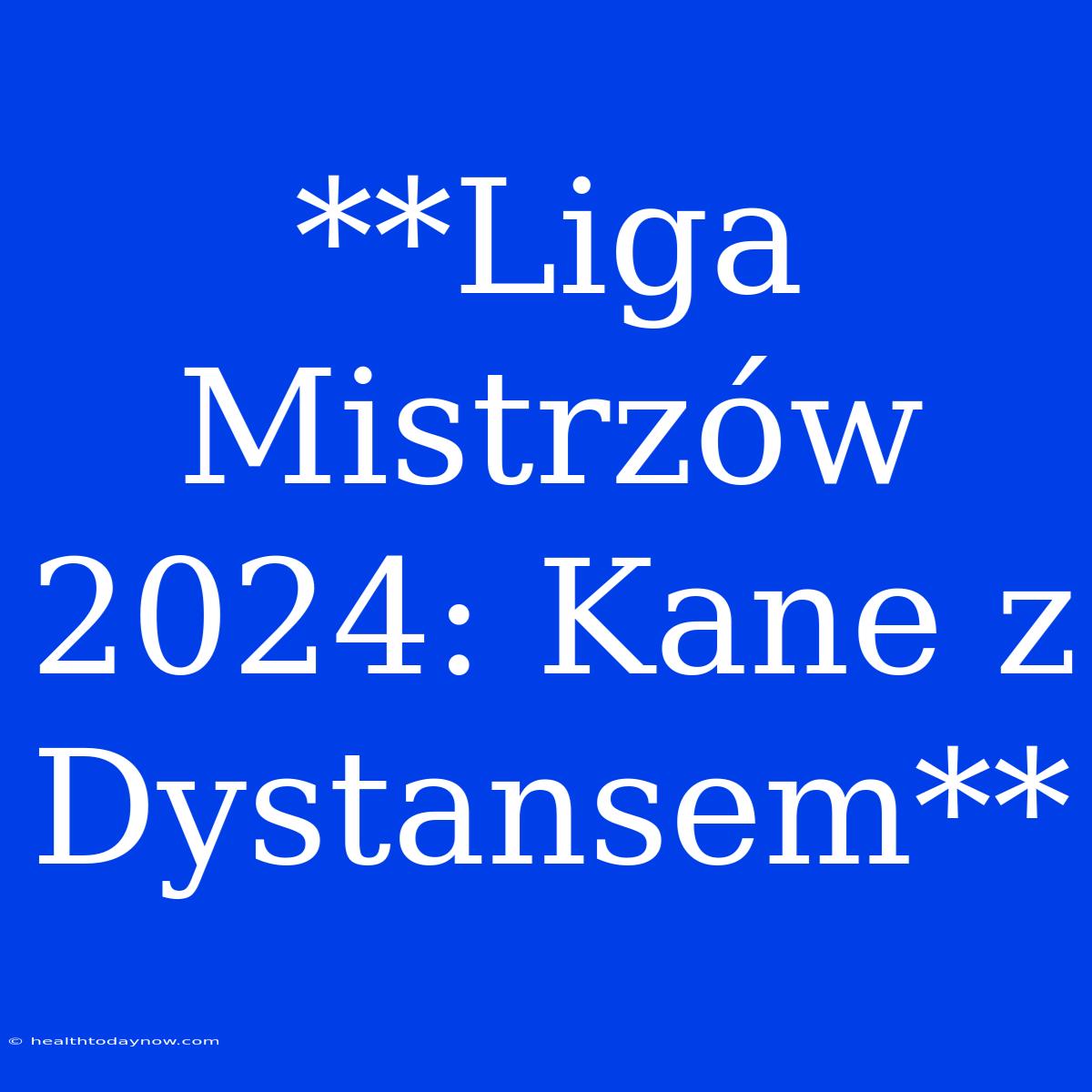 **Liga Mistrzów 2024: Kane Z Dystansem**