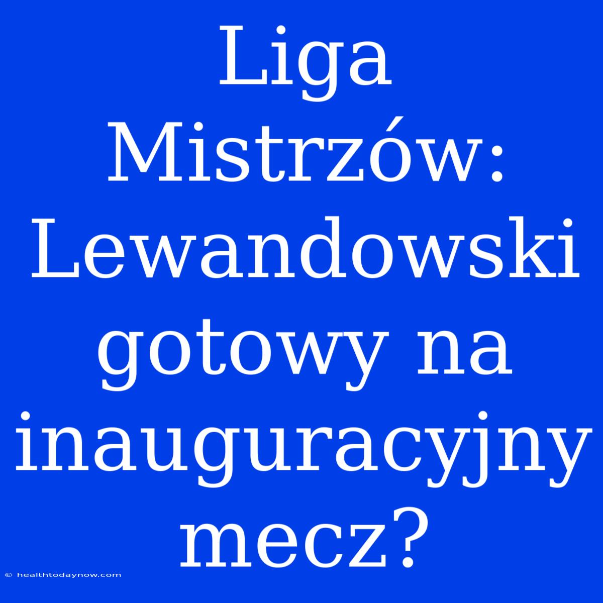 Liga Mistrzów: Lewandowski Gotowy Na Inauguracyjny Mecz? 