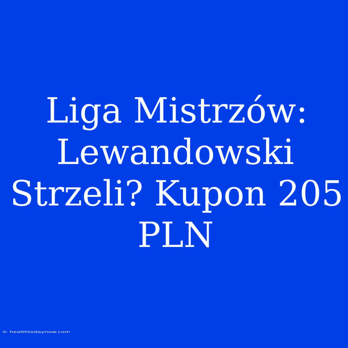 Liga Mistrzów: Lewandowski Strzeli? Kupon 205 PLN