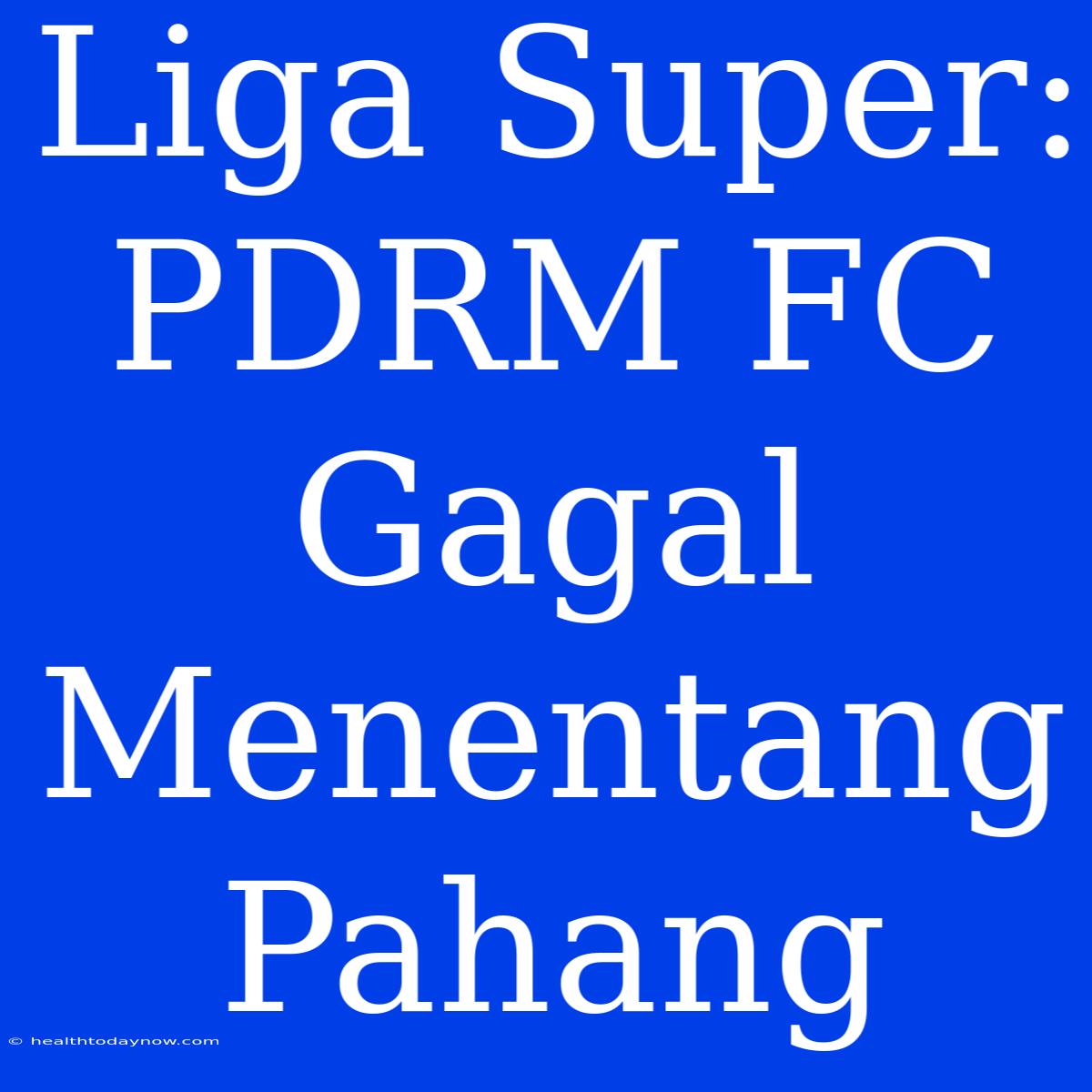 Liga Super: PDRM FC Gagal Menentang Pahang